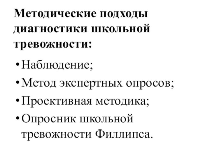 Методические подходы диагностики школьной тревожности:Наблюдение; Метод экспертных опросов; Проективная методика; Опросник школьной тревожности Филлипса.