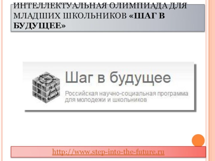 ИНТЕЛЛЕКТУАЛЬНАЯ ОЛИМПИАДА ДЛЯ МЛАДШИХ ШКОЛЬНИКОВ «ШАГ В БУДУЩЕЕ»http://www.step-into-the-future.ru