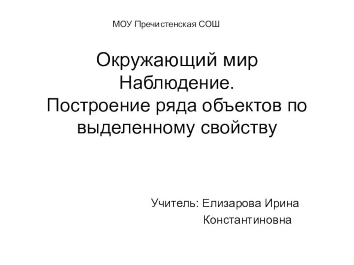 Окружающий мир Наблюдение. Построение ряда объектов по выделенному свойствуМОУ Пречистенская СОШУчитель: Елизарова