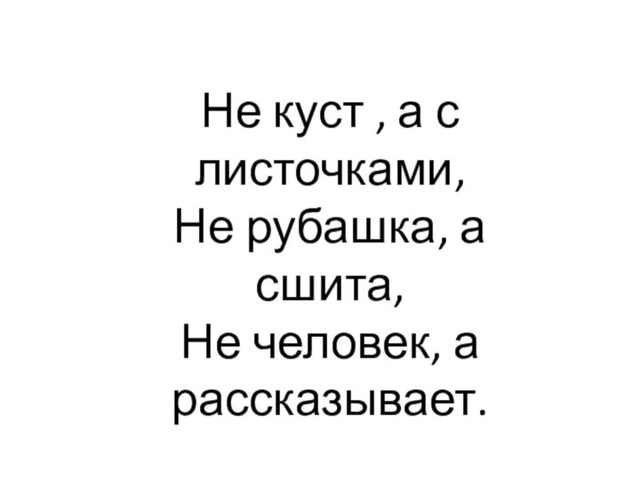 Не куст , а с листочками,Не рубашка, а сшита,Не человек, а рассказывает.