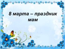 Презентация 8 Марта - праздник мам! презентация к уроку (средняя группа)