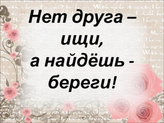 Классный час Нет друга - ищи, а найдешь - береги! классный час по теме