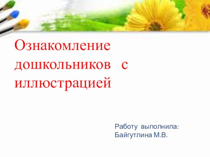 Ознакомление дошкольников с иллюстрациейРаботу выполнила: Байгутлина М.В.