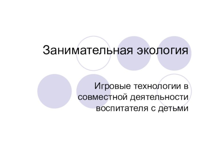 Занимательная экология Игровые технологии в совместной деятельности воспитателя с детьми