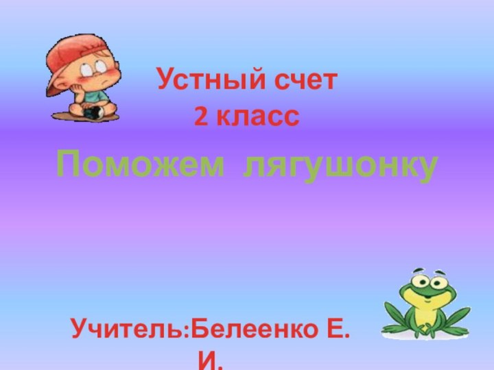 Устный счет 2 классПоможем лягушонкуУчитель:Белеенко Е.И.