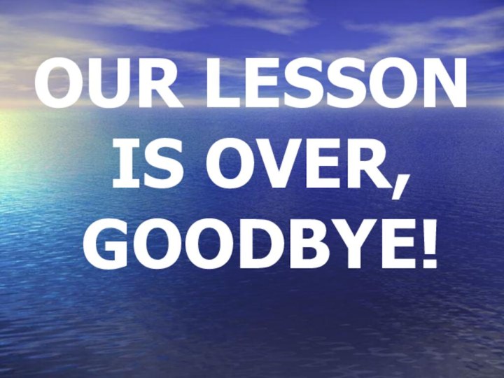 OUR LESSON IS OVER, GOODBYE!