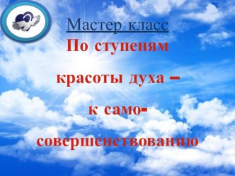 Разговор от сердца к сердцу По ступеням красоты духа - к самосовершенствованию. методическая разработка (1, 2, 3, 4 класс)