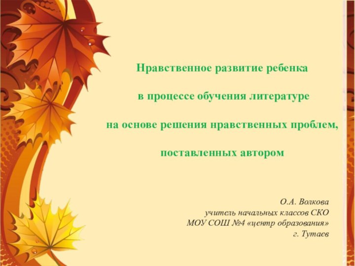 О.А. Волковаучитель начальных классов СКОМОУ СОШ №4 «центр образования» г. ТутаевНравственное развитие