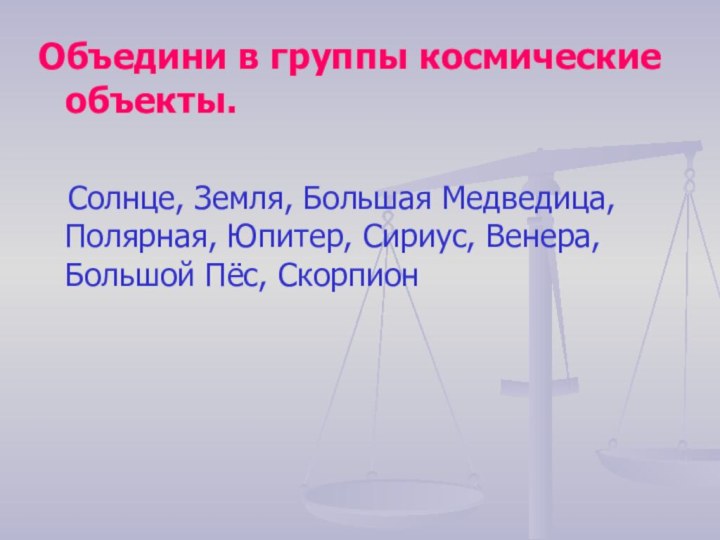 Объедини в группы космические объекты.  Солнце, Земля, Большая Медведица, Полярная, Юпитер,