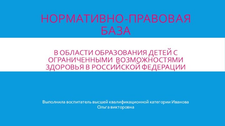 Нормативно-правовая база  В области образования детей с ограниченными возможностями здоровья в