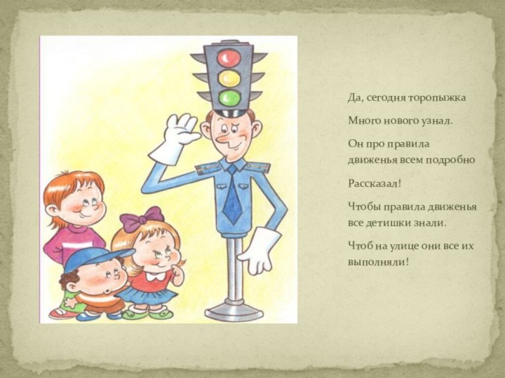 Да, сегодня торопыжкаМного нового узнал.Он про правила движенья всем подробноРассказал!Чтобы правила движенья