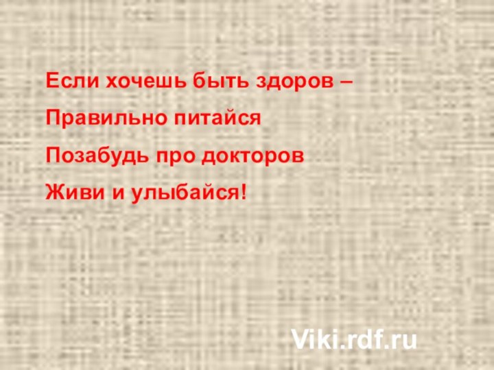 Если хочешь быть здоров –Правильно питайся Позабудь про докторовЖиви и улыбайся!Viki.rdf.ru