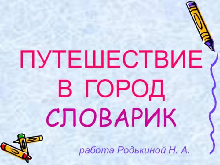 ПУТЕШЕСТВИЕ В ГОРОД СЛОВАРИК работа Родькиной Н. А.