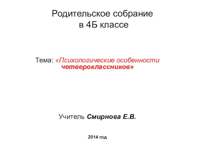 Родительское собрание  в 4Б классеТема: «Психологические особенности четвероклассников»Учитель Смирнова Е.В.2014 год