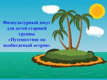 Физкультурный досуг для детей старшей группы Путешествие на необитаемый остров план-конспект занятия по физкультуре (старшая группа)