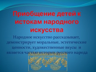 Презентация для родителей Приобщение детей к истокам народного искусства презентация