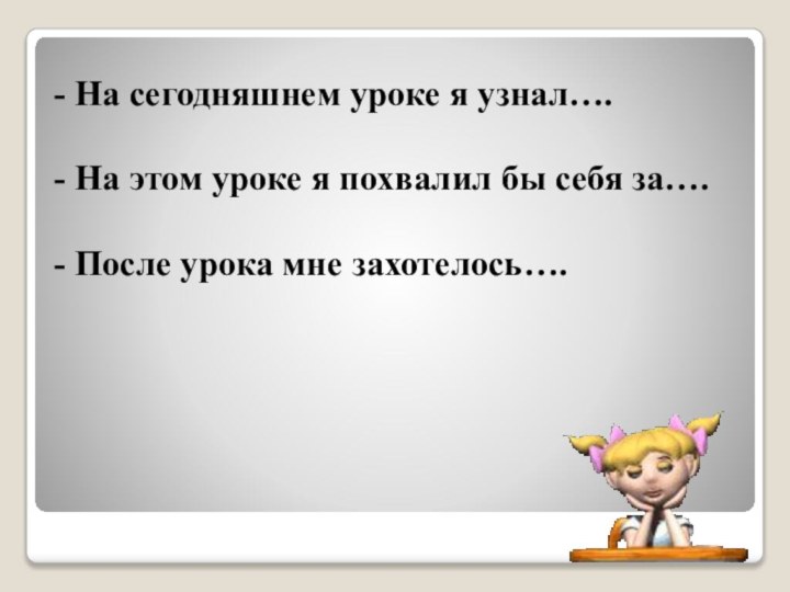 - На сегодняшнем уроке я узнал….  - На этом уроке я