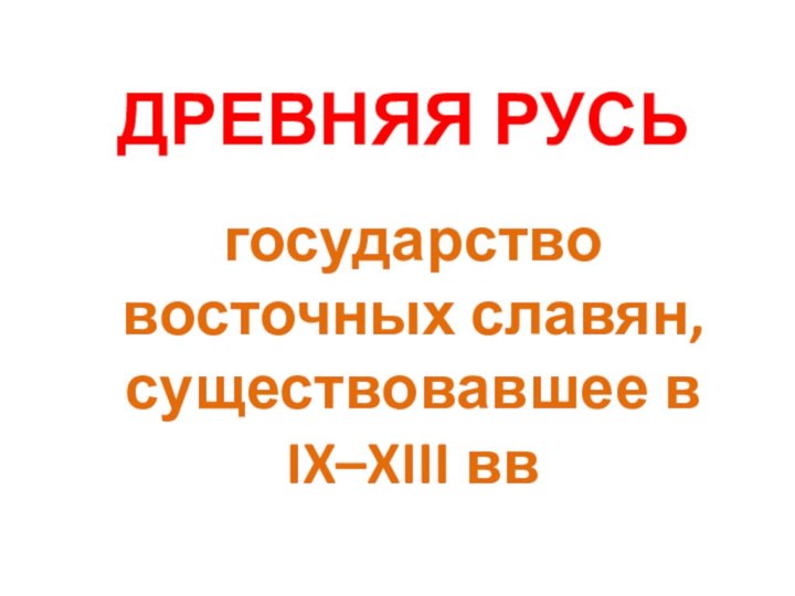 ДРЕВНЯЯ РУСЬгосударство восточных славян, существовавшее в IX–XIII вв