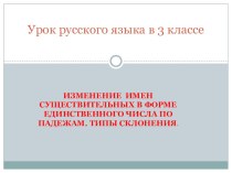 Презентация к уроку русского языка Изменение имен существительных в форме единственного числа по падежам. Типы склонения. презентация к уроку по русскому языку (3 класс) по теме