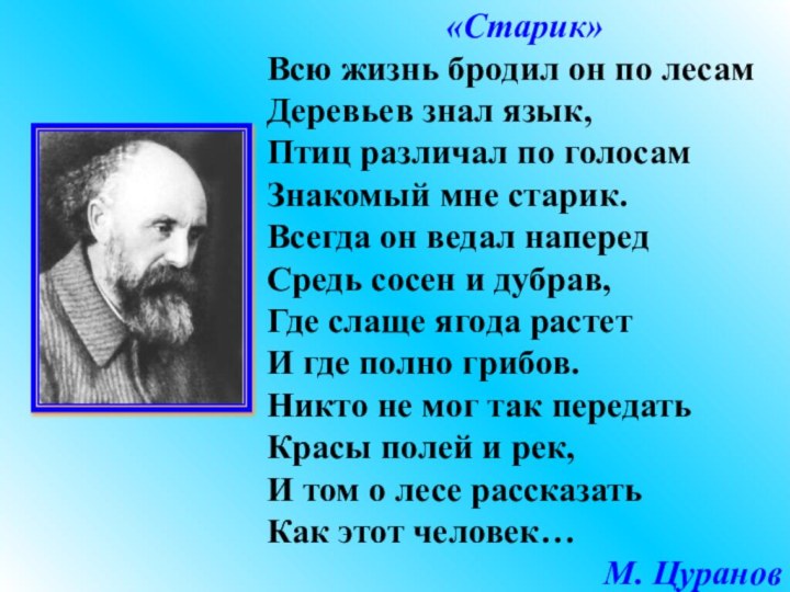 «Старик» Всю жизнь бродил он по лесамДеревьев знал язык,Птиц различал по голосамЗнакомый