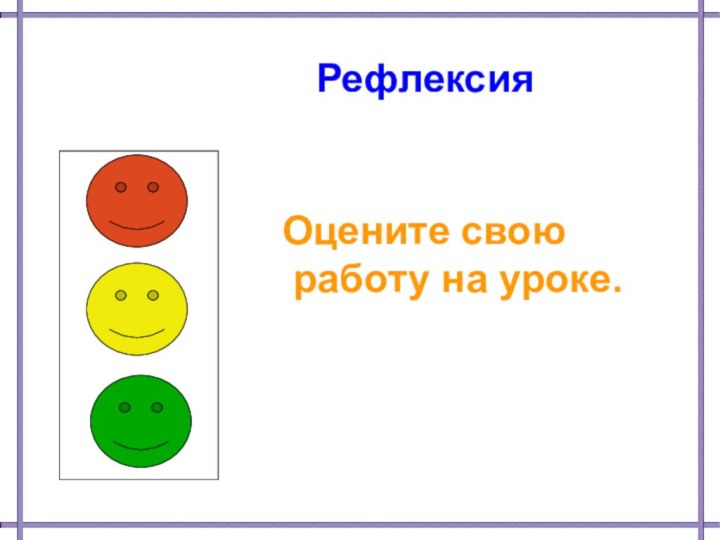 РефлексияОцените свою работу на уроке.