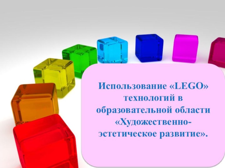 Использование «LEGO» технологий в образовательной области «Художественно-эстетическое развитие».