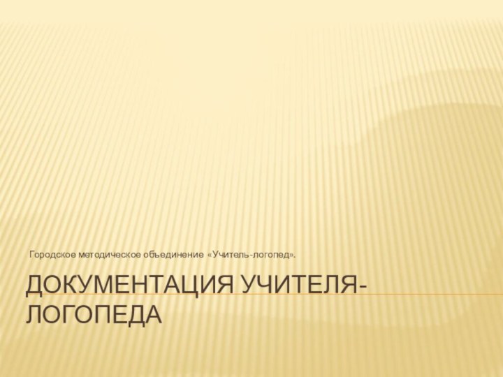 Документация учителя-логопеда Городское методическое объединение «Учитель-логопед».