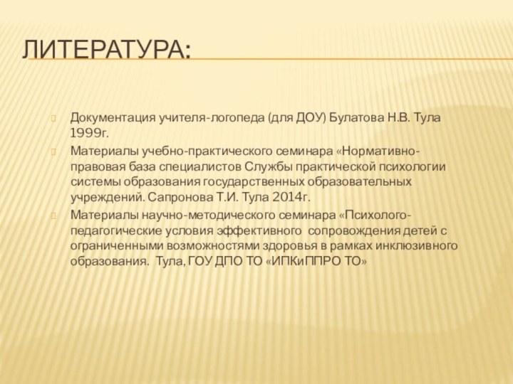 Литература:Документация учителя-логопеда (для ДОУ) Булатова Н.В. Тула 1999г.Материалы учебно-практического семинара «Нормативно-правовая база