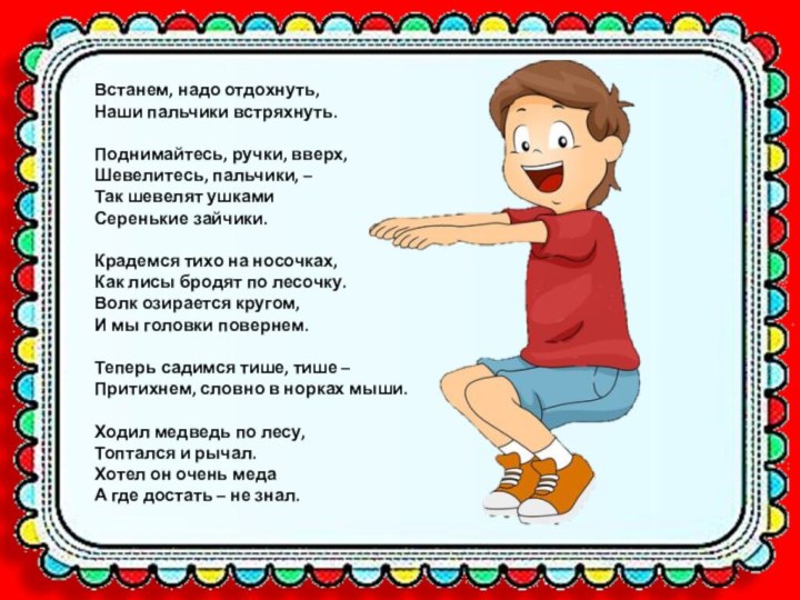 Встанем, надо отдохнуть,Наши пальчики встряхнуть.Поднимайтесь, ручки, вверх,Шевелитесь, пальчики, –Так шевелят ушкамиСеренькие зайчики.Крадемся