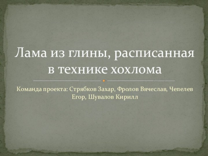 Команда проекта: Стрябков Захар, Фролов Вячеслав, Чепелев Егор, Шувалов КириллЛама из глины, расписанная в технике хохлома