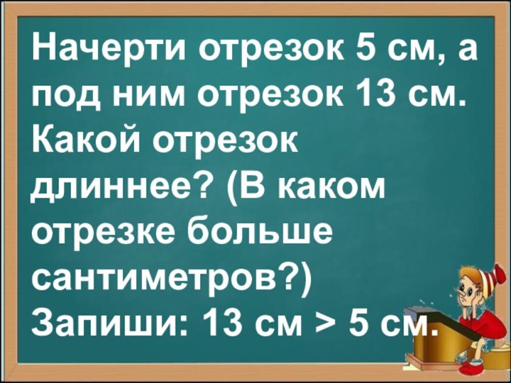 Начерти отрезок 5 см, а под ним отрезок 13 см. Какой отрезок