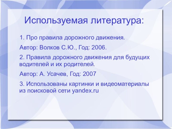 Используемая литература:1. Про правила дорожного движения.Автор: Волков С.Ю., Год: 2006. 2. Правила дорожного движения для будущих водителей