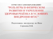 отчет по самообразованию Роль игры в физическом развитии и укреплении здоровья ребёнка в условиях внедрения ФГОС презентация