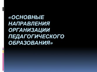 Презентация Основные направления организации педагогического образования презентация