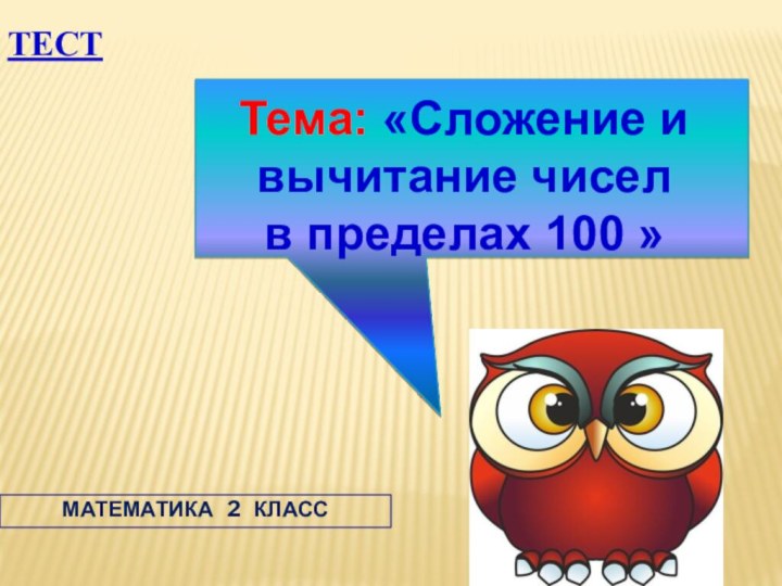 ТЕСТ  МАТЕМАТИКА  2  КЛАССТема: «Сложение и вычитание чиселв пределах 100 »