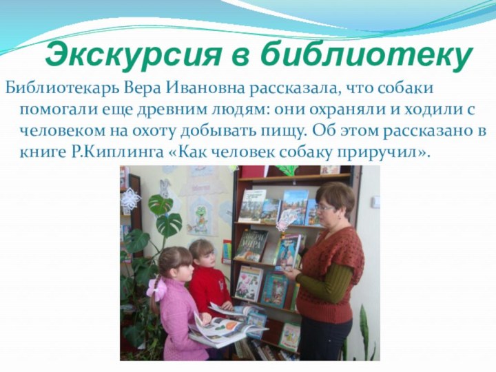 Экскурсия в библиотекуБиблиотекарь Вера Ивановна рассказала, что собаки помогали еще древним людям: