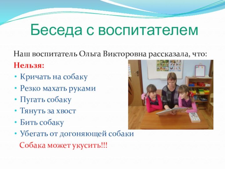 Беседа с воспитателемНаш воспитатель Ольга Викторовна рассказала, что:Нельзя:Кричать на собакуРезко махать рукамиПугать