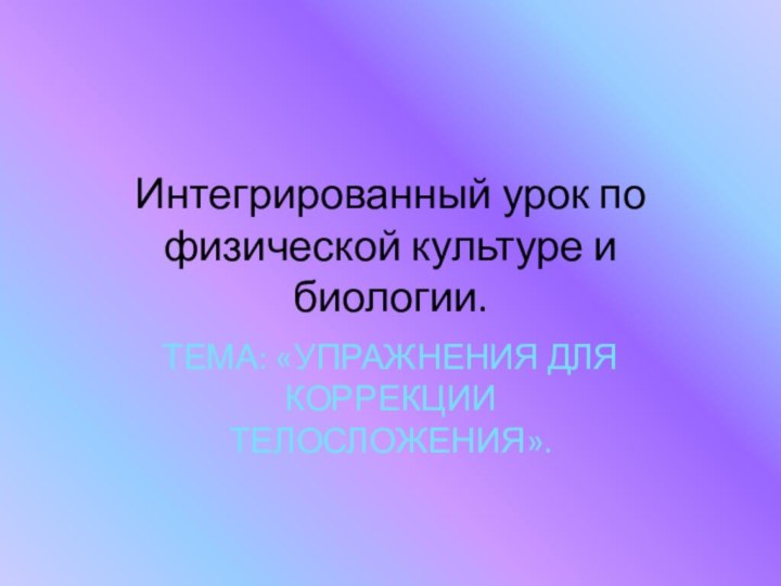 Интегрированный урок по физической культуре и биологии.Тема: «Упражнения для коррекции телосложения».