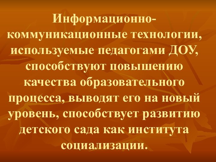 Информационно-коммуникационные технологии, используемые педагогами ДОУ, способствуют повышению качества образовательного процесса, выводят его