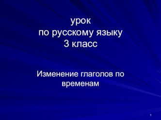 Изменение глаголов по временам презентация к уроку по русскому языку (3 класс)