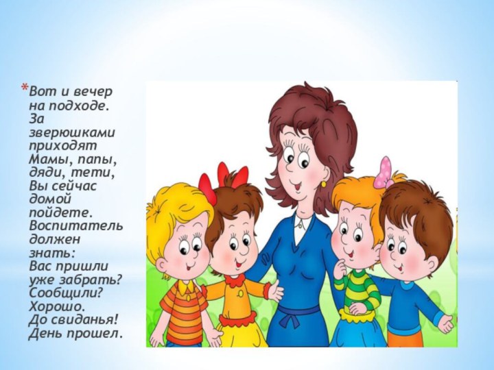 УХОДЯ ДОМОЙ, ОТПРОСИСЬ У ВОСПИТАТЕЛЯВот и вечер на подходе. За зверюшками приходят