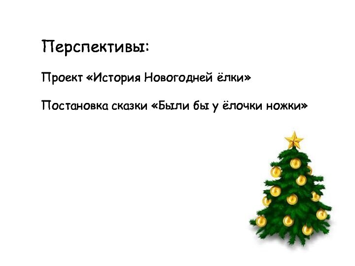 Перспективы:Проект «История Новогодней ёлки»Постановка сказки «Были бы у ёлочки ножки»