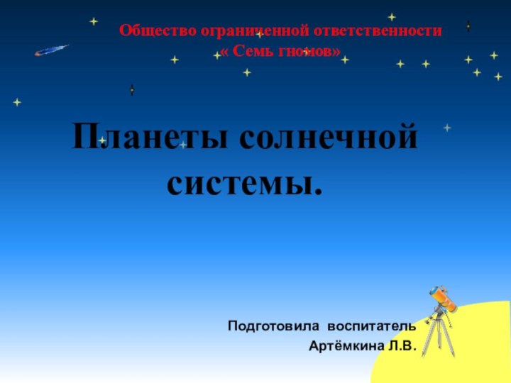 Планеты солнечной системы.Подготовила воспитательАртёмкина Л.В.Общество ограниченной ответственности « Семь гномов»