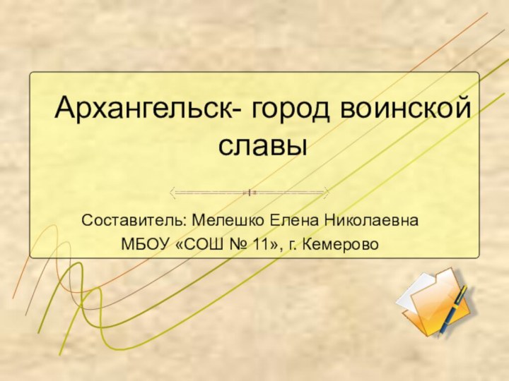 Архангельск- город воинской славыСоставитель: Мелешко Елена НиколаевнаМБОУ «СОШ № 11», г. Кемерово