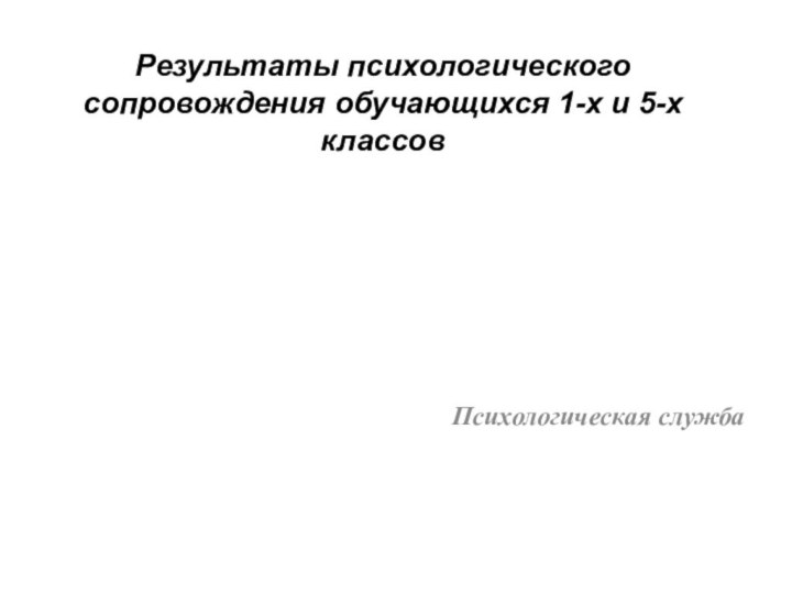 Результаты психологического сопровождения обучающихся 1-х и 5-х классовПсихологическая служба