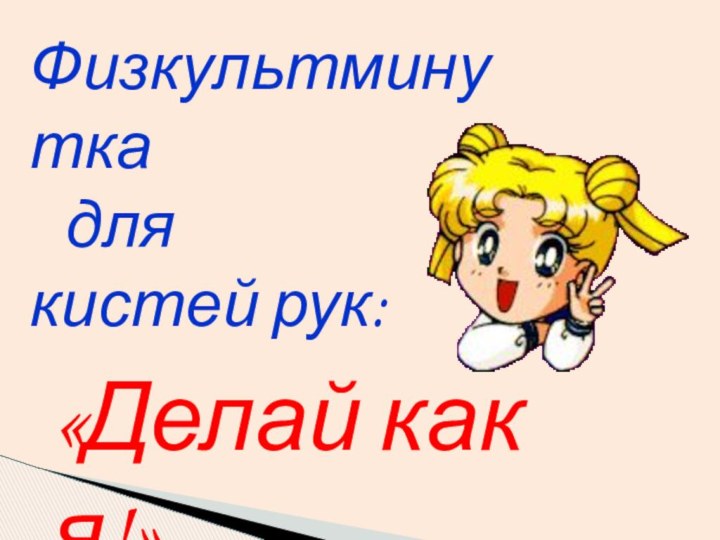 «Делай как я!»Физкультминутка	для кистей рук: