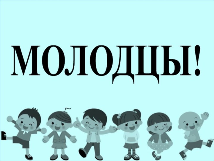 МОЛОДЦЫ!