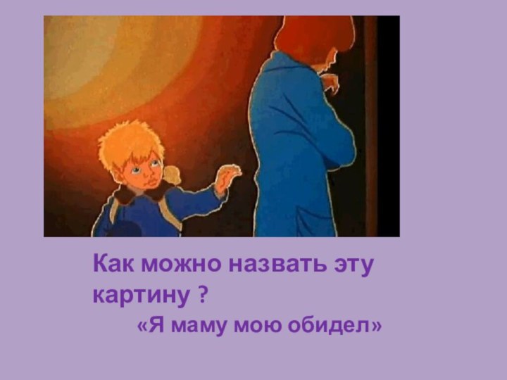 Как можно назвать эту картину ?«Я маму мою обидел»