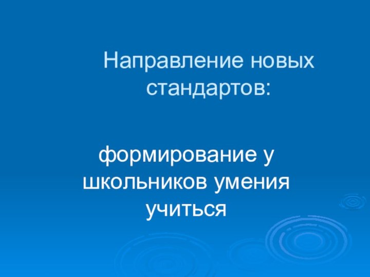 Направление новых стандартов:формирование у школьников умения учиться