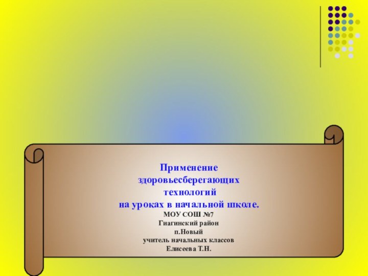 Применениездоровьесберегающих технологий на уроках в начальной школе.МОУ СОШ №7Гиагинский районп.Новыйучитель начальных классовЕлисеева Т.Н.